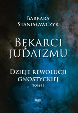 Bękarci Judaizmu. Dzieje rewolucji gnostyckiej, tom II - Barbara Stanisławczyk