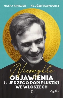 Niezwykłe objawienia ks. Jerzego Popiełuszki we Włoszech - Milena Kindziuk, ks. prof. Józef Naumowicz, ks. Jerzy Popiełuszko