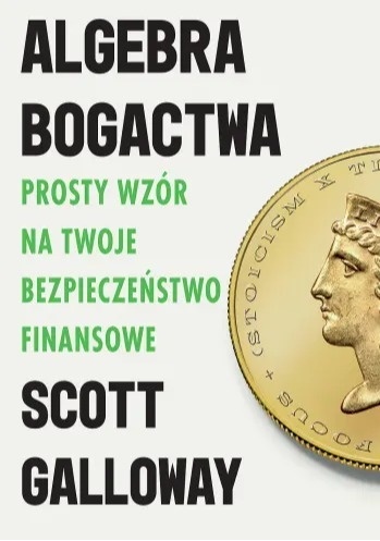 Algebra bogactwa. Prosty wzór na twoje bezpieczeństwo finansowe - Scott Galloway