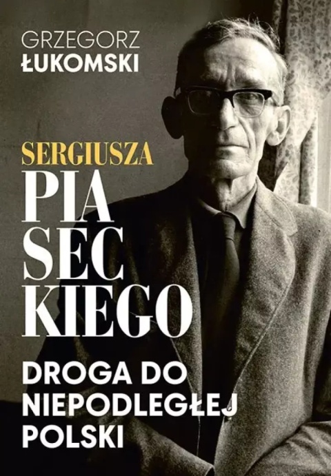 Sergiusza Piaseckiego droga do niepodległej Polski - Grzegorz Łukomski
