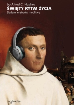 Święty rytm życia. Śladami mistrzów modlitwy - Alfred C. Hughes