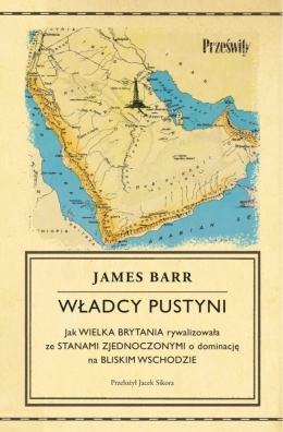 Władcy pustyni. Jak Wielka Brytania rywalizowała ze Stanami Zjednoczonymi o dominację na Bliskim Wschodzie