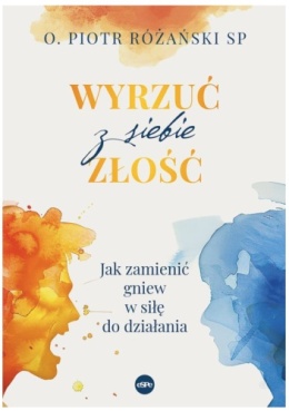 Wyrzuć z siebie złość. Jak zamienić gniew w siłę do działania - Piotr Różański SP